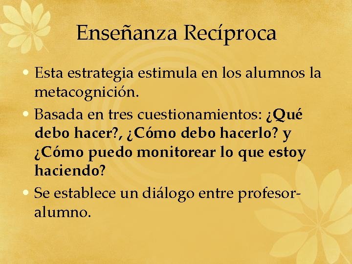 Enseñanza Recíproca • Esta estrategia estimula en los alumnos la metacognición. • Basada en Enseñanza Recíproca • Esta estrategia estimula en los alumnos la metacognición. • Basada en