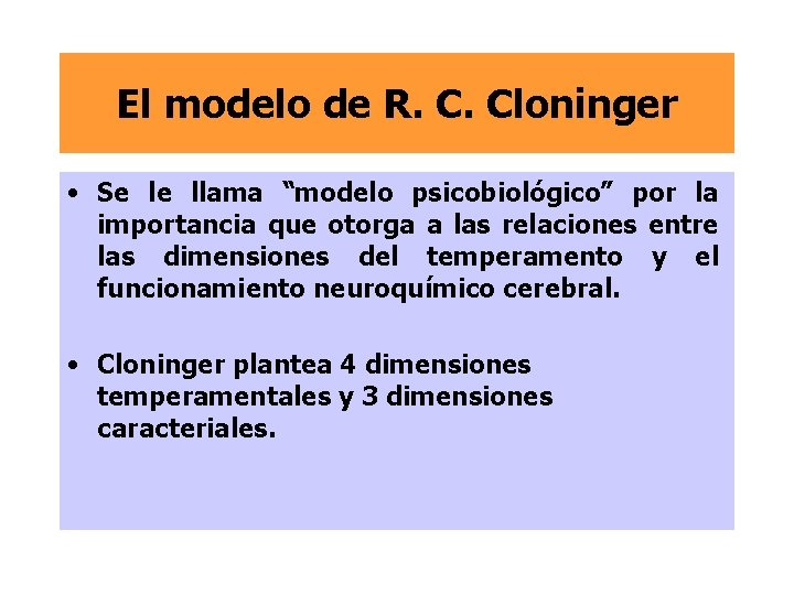 El modelo de R. C. Cloninger • Se le llama “modelo psicobiológico” por la