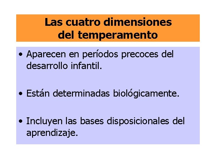 Las cuatro dimensiones del temperamento • Aparecen en períodos precoces del desarrollo infantil. •