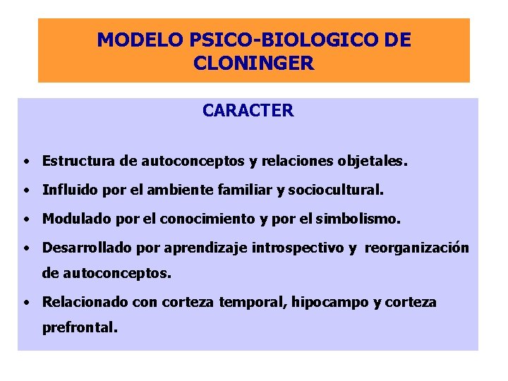 MODELO PSICO-BIOLOGICO DE CLONINGER CARACTER • Estructura de autoconceptos y relaciones objetales. • Influido
