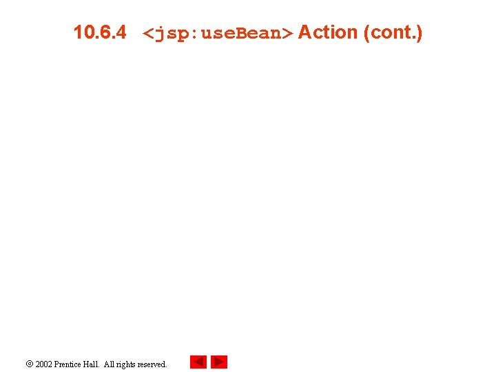 10. 6. 4 <jsp: use. Bean> Action (cont. ) 2002 Prentice Hall. All rights