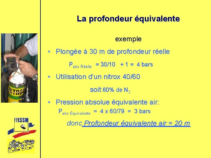 La profondeur équivalente exemple • Plongée à 30 m de profondeur réelle Pabs Réelle