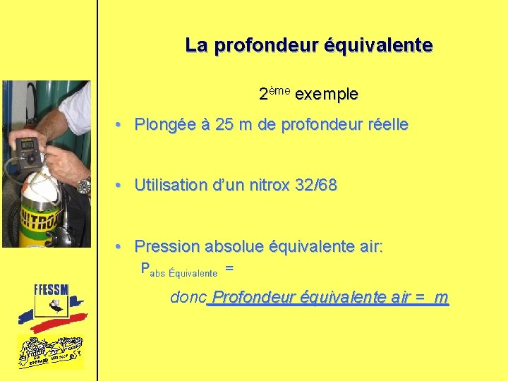 La profondeur équivalente 2ème exemple • Plongée à 25 m de profondeur réelle •