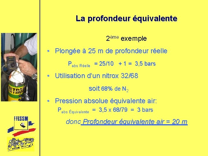 La profondeur équivalente 2ème exemple • Plongée à 25 m de profondeur réelle Pabs