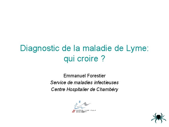 Diagnostic de la maladie de Lyme: qui croire ? Emmanuel Forestier Service de maladies