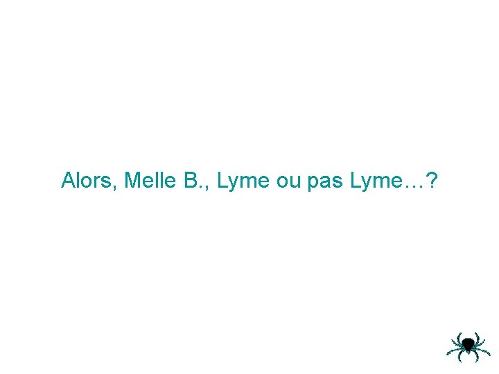 Alors, Melle B. , Lyme ou pas Lyme…? 