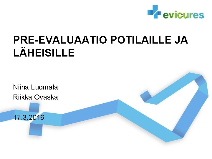 PRE-EVALUAATIO POTILAILLE JA LÄHEISILLE Niina Luomala Riikka Ovaska 17. 3. 2016 PRE-EVALUAATIO POTILAILLE JA LÄHEISILLE Niina Luomala Riikka Ovaska 17. 3. 2016