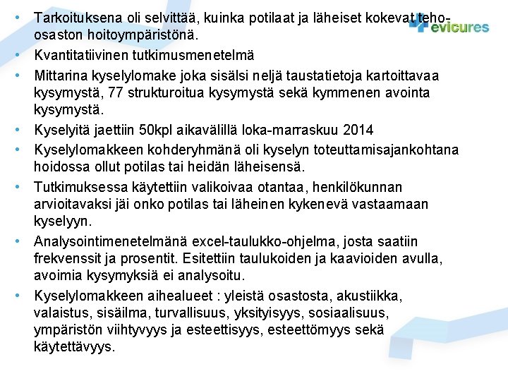 • Tarkoituksena oli selvittää, kuinka potilaat ja läheiset kokevat tehoosaston hoitoympäristönä. • Kvantitatiivinen • Tarkoituksena oli selvittää, kuinka potilaat ja läheiset kokevat tehoosaston hoitoympäristönä. • Kvantitatiivinen