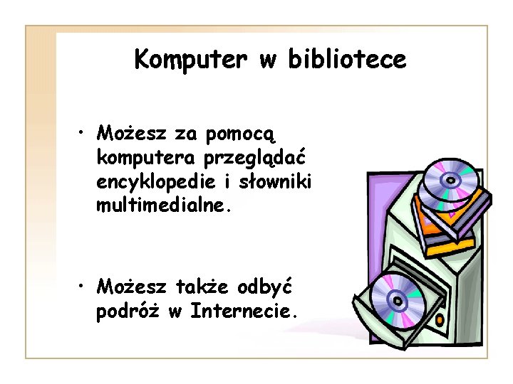 Komputer w bibliotece • Możesz za pomocą komputera przeglądać encyklopedie i słowniki multimedialne. •