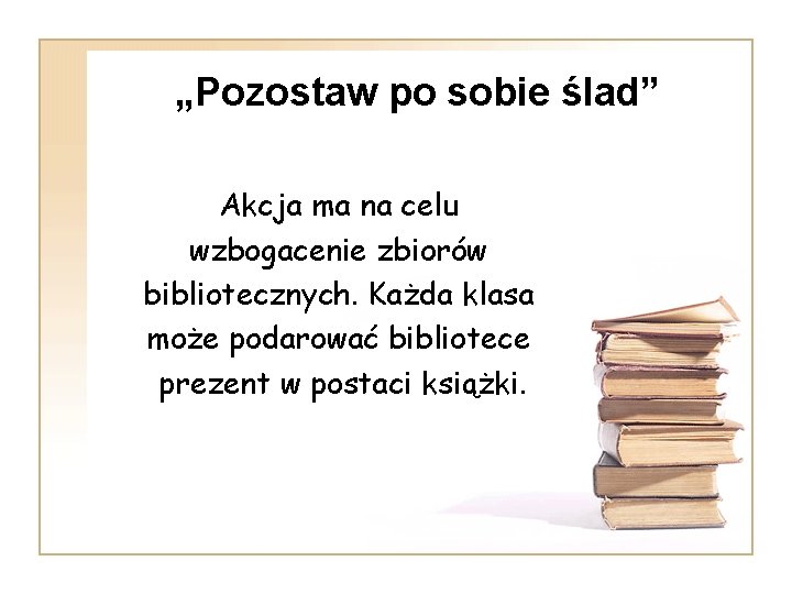 „Pozostaw po sobie ślad” Akcja ma na celu wzbogacenie zbiorów bibliotecznych. Każda klasa może