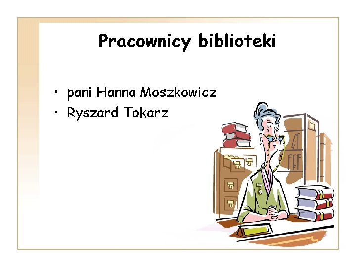 Pracownicy biblioteki • pani Hanna Moszkowicz • Ryszard Tokarz 