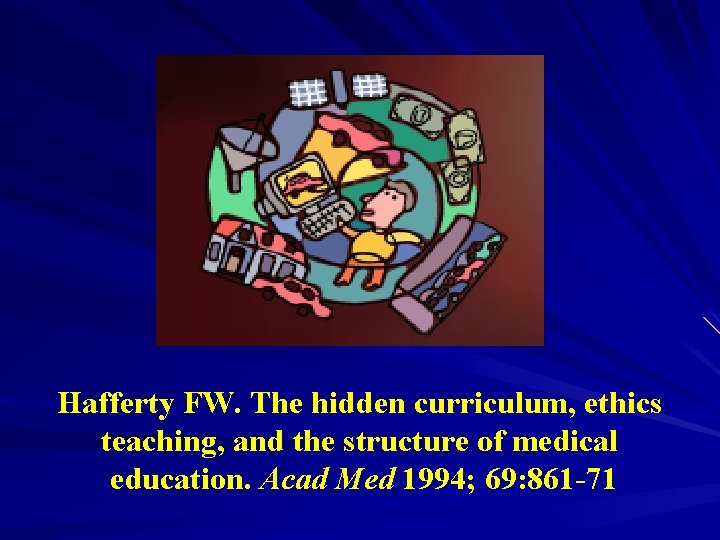 Hafferty FW. The hidden curriculum, ethics teaching, and the structure of medical education. Acad