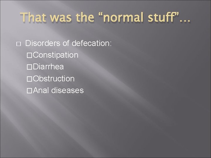 That was the “normal stuff”… � Disorders of defecation: �Constipation �Diarrhea �Obstruction �Anal diseases