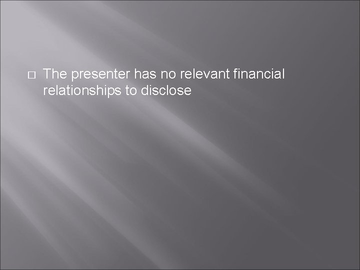 � The presenter has no relevant financial relationships to disclose 