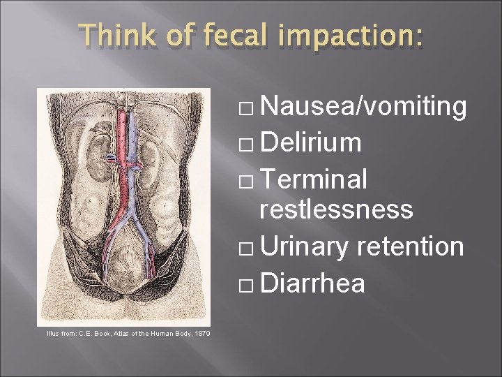 Think of fecal impaction: � Nausea/vomiting � Delirium � Terminal restlessness � Urinary retention