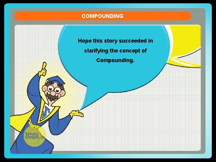 COMPOUNDING Hope this story succeeded in clarifying the concept of Compounding. 