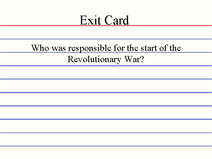 Exit Card Who was responsible for the start of the Revolutionary War? 