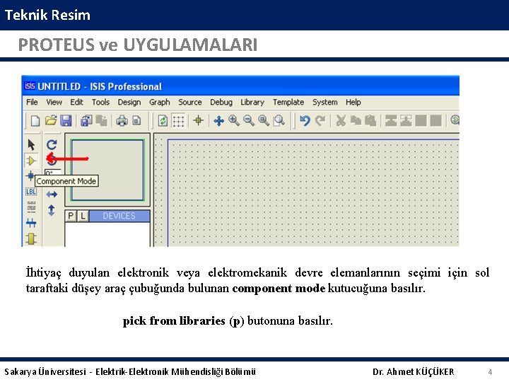 Teknik Resim PROTEUS ve UYGULAMALARI İhtiyaç duyulan elektronik veya elektromekanik devre elemanlarının seçimi için