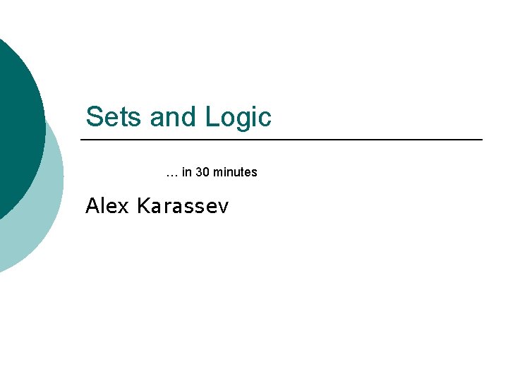 Sets and Logic … in 30 minutes Alex Karassev 