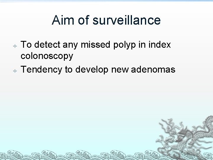 Aim of surveillance To detect any missed polyp in index colonoscopy Tendency to develop Aim of surveillance To detect any missed polyp in index colonoscopy Tendency to develop
