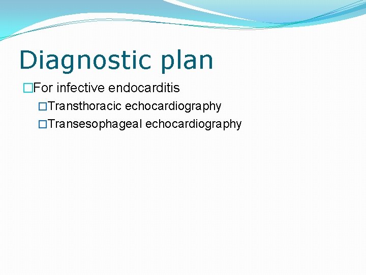 Diagnostic plan �For infective endocarditis �Transthoracic echocardiography �Transesophageal echocardiography 