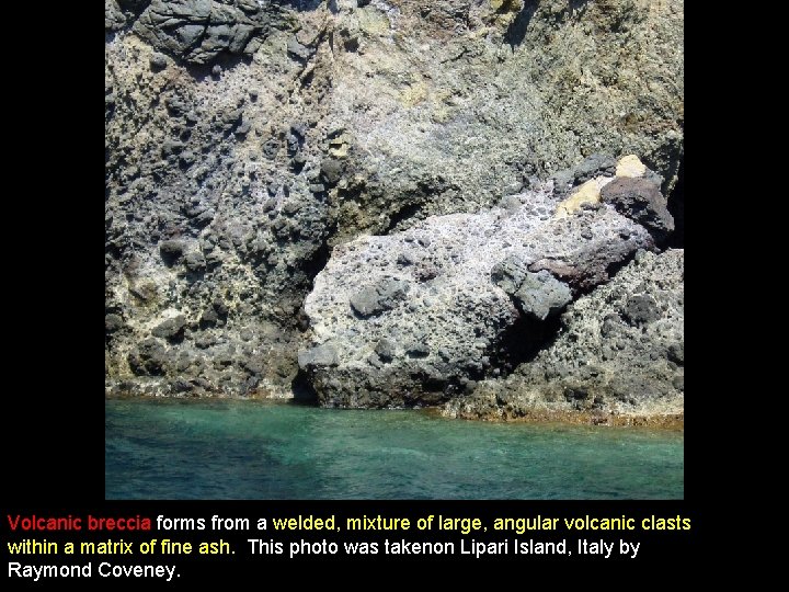 Volcanic breccia forms from a welded, mixture of large, angular volcanic clasts within a