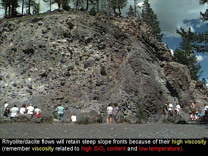 Rhyolite/dacite flows will retain steep slope fronts because of their high viscosity (remember viscosity