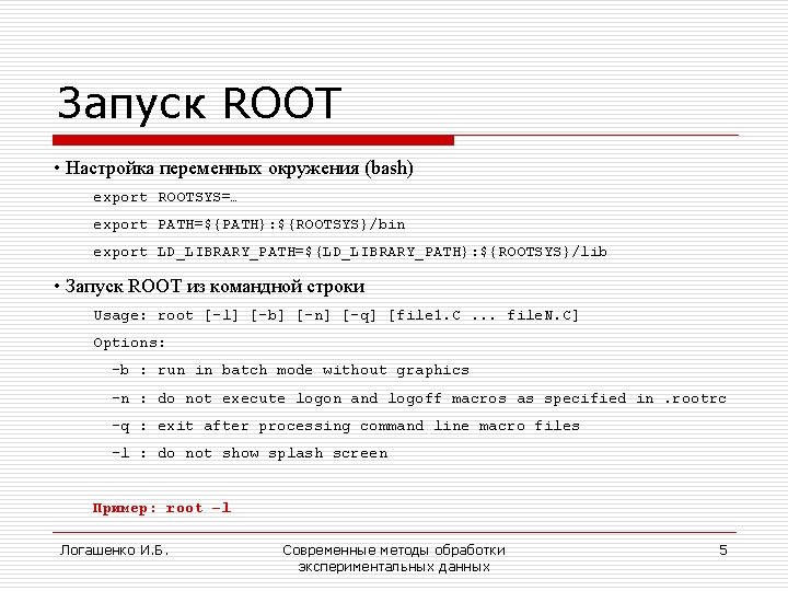 Запуск ROOT • Настройка переменных окружения (bash) export ROOTSYS=… export PATH=${PATH}: ${ROOTSYS}/bin export LD_LIBRARY_PATH=${LD_LIBRARY_PATH}: