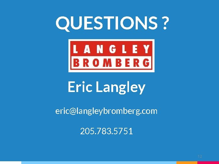 QUESTIONS ? Eric Langley eric@langleybromberg. com 205. 783. 5751 12 