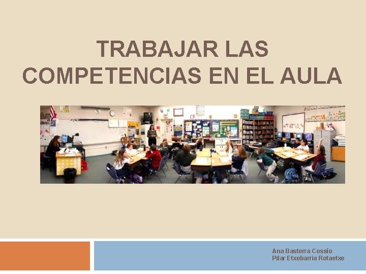 TRABAJAR LAS COMPETENCIAS EN EL AULA Ana Basterra Cossío Pilar Etxebarria Rotaetxe 