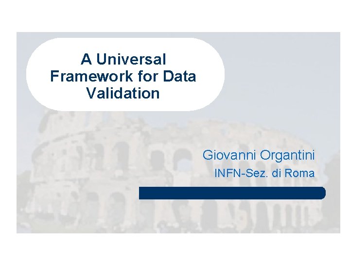 A Universal Framework for Data Validation Giovanni Organtini INFN-Sez. di Roma A Universal Framework for Data Validation Giovanni Organtini INFN-Sez. di Roma