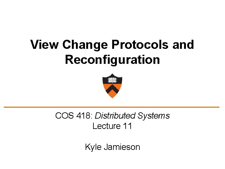 View Change Protocols and Reconfiguration COS 418: Distributed Systems Lecture 11 Kyle Jamieson 