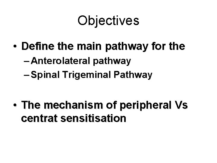 Objectives • Define the main pathway for the – Anterolateral pathway – Spinal Trigeminal