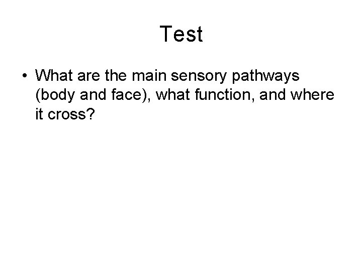 Test • What are the main sensory pathways (body and face), what function, and