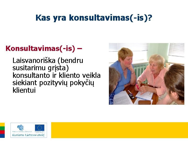 Kas yra konsultavimas(-is)? Konsultavimas(-is) – Laisvanoriška (bendru susitarimu grįsta) konsultanto ir kliento veikla siekiant