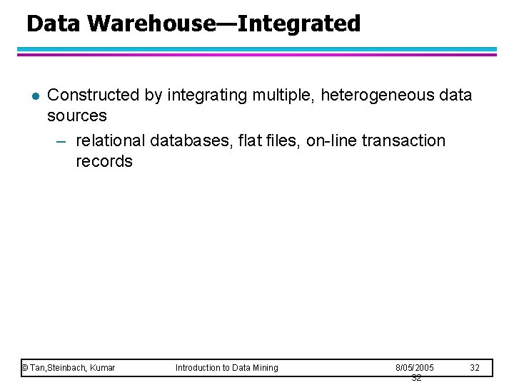 Data Warehouse—Integrated l Constructed by integrating multiple, heterogeneous data sources – relational databases, flat