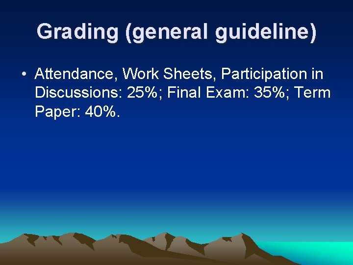 Grading (general guideline) • Attendance, Work Sheets, Participation in Discussions: 25%; Final Exam: 35%;