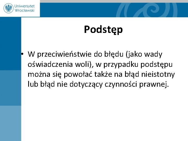 Podstęp • W przeciwieństwie do błędu (jako wady oświadczenia woli), w przypadku podstępu można