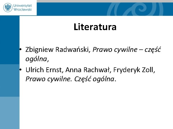 Literatura • Zbigniew Radwański, Prawo cywilne – część ogólna, • Ulrich Ernst, Anna Rachwał,