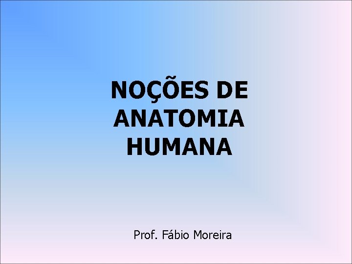 NOÇÕES DE ANATOMIA HUMANA Prof. Fábio Moreira 