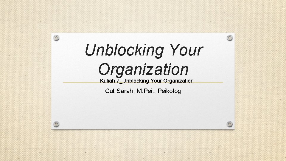 Unblocking Your Organization Kuliah 7_Unblocking Your Organization Cut Sarah, M. Psi. , Psikolog 