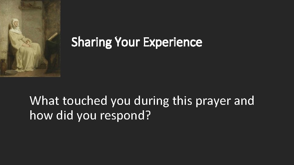 Sharing Your Experience What touched you during this prayer and how did you respond? Sharing Your Experience What touched you during this prayer and how did you respond?