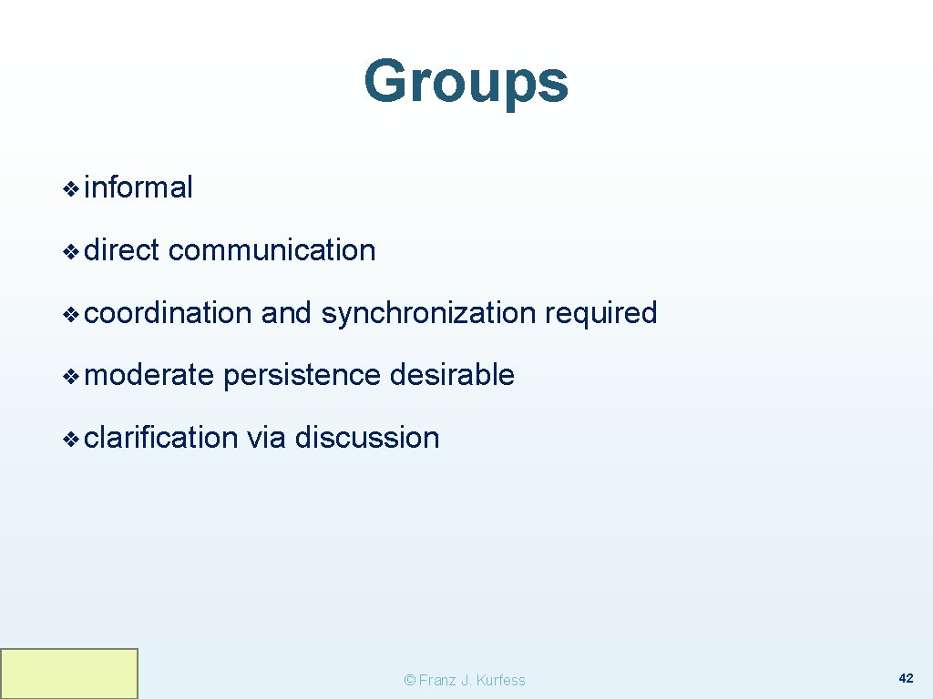 Groups ❖ informal ❖ direct communication ❖ coordination ❖ moderate and synchronization required persistence Groups ❖ informal ❖ direct communication ❖ coordination ❖ moderate and synchronization required persistence
