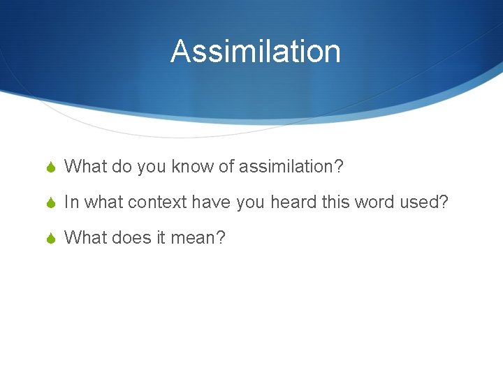  Assimilation What do you know of assimilation? In what context have you heard