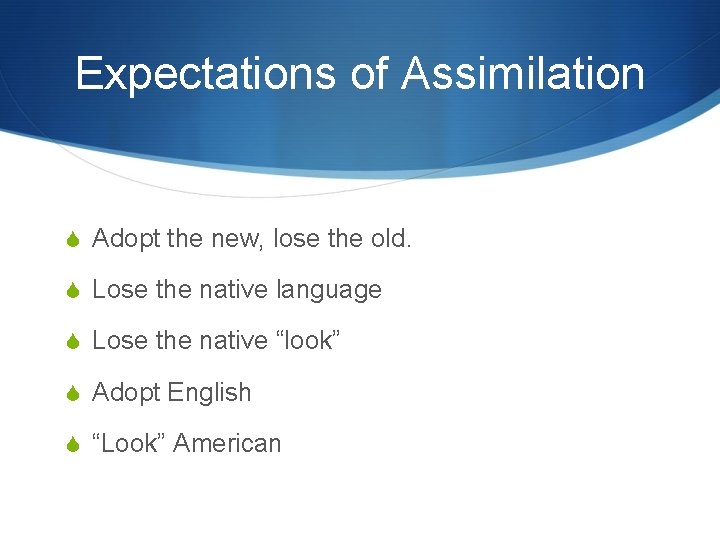 Expectations of Assimilation Adopt the new, lose the old. Lose the native language Lose