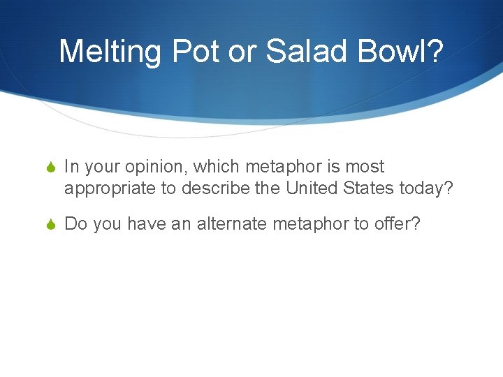 Melting Pot or Salad Bowl? In your opinion, which metaphor is most appropriate to