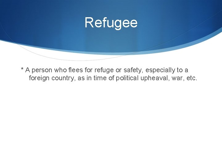 Refugee * A person who flees for refuge or safety, especially to a foreign