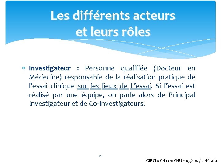 Les différents acteurs et leurs rôles Investigateur : Personne qualifiée (Docteur en Médecine) responsable