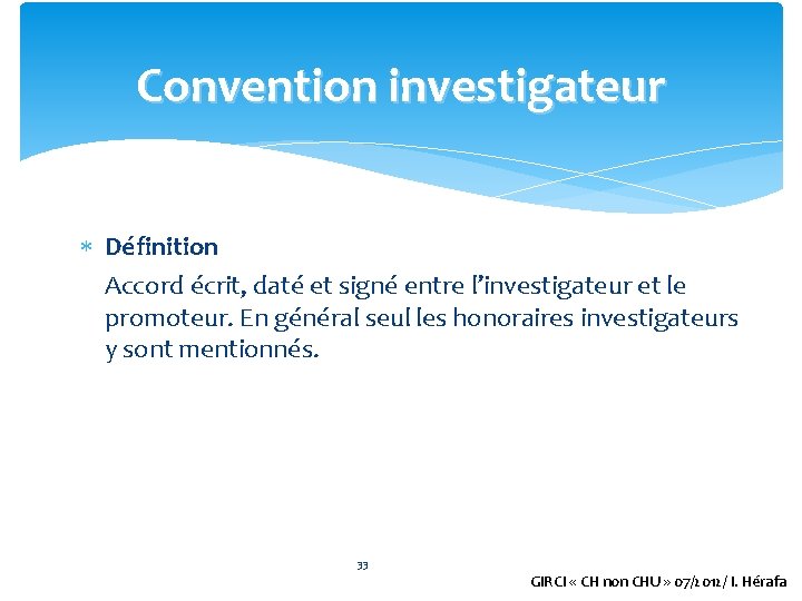 Convention investigateur Définition Accord écrit, daté et signé entre l’investigateur et le promoteur. En