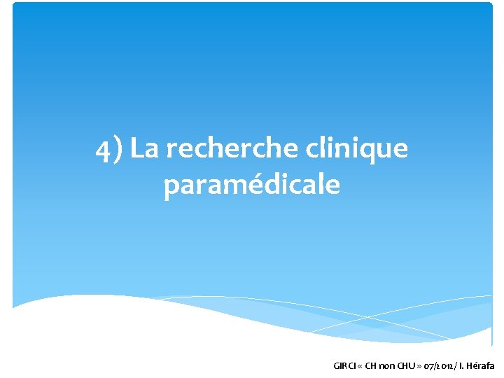 4) La recherche clinique paramédicale GIRCI « CH non CHU » 07/2012/ I. Hérafa